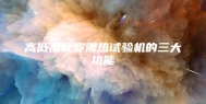 高低温交变湿热试验机的三大功能