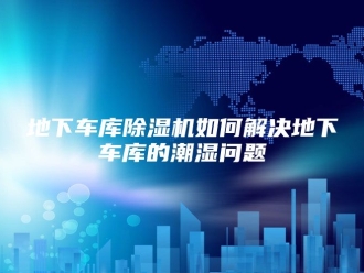 行业新闻地下车库除湿机如何解决地下车库的潮湿问题
