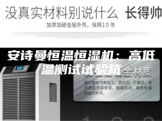 企业新闻安诗曼恒温恒湿机：高低温测试试验箱