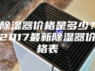 知识百科除湿器价格是多少？2017最新除湿器价格表