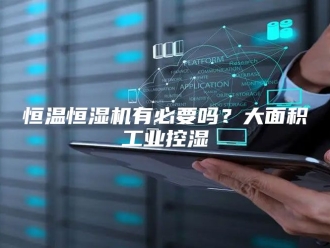 常见问题恒温恒湿机有必要吗？大面积工业控湿
