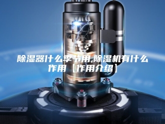 企业新闻除湿器什么季节用,除湿机有什么作用【作用介绍】