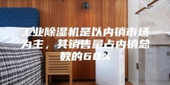 工业除湿机是以内销市场为主，其销售量占内销总数的60%