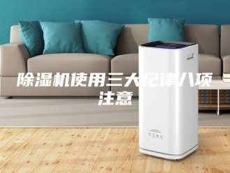 企业新闻除湿机使用三大纪律八项注意