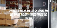 汽车玻璃高低温交变湿热循环试验箱-恒温恒湿试验箱
