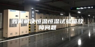 如何解决恒温恒湿试验箱故障问题
