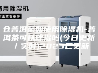 常见问题仓普洱茶如使用除湿机-普洱茶可以除湿吗(今日更新／实时)2023已更新