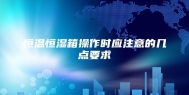 恒温恒湿箱操作时应注意的几点要求