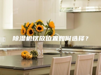 企业新闻除湿机摆放位置如何选择？