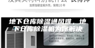 地下仓库除湿通风难，地下仓库除湿机为你解决