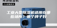 工业大型除湿机适用在哪些场所？哪个牌子好