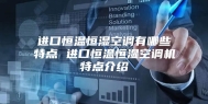 进口恒温恒湿空调有哪些特点 进口恒温恒湿空调机特点介绍