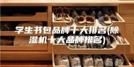 学生书包品牌十大排名(除湿机十大品牌排名)