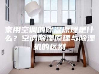 行业新闻家用空调的除湿原理是什么？空调除湿原理与除湿机的区别