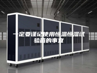 知识百科一定要谨记使用恒温恒湿试验箱的事宜