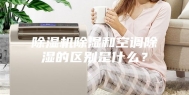 除湿机除湿和空调除湿的区别是什么？
