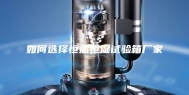 如何选择恒温恒湿试验箱厂家