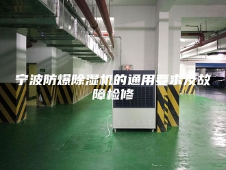 行业新闻宁波防爆除湿机的通用要求及故障检修