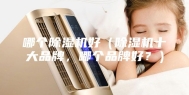 哪个除湿机好（除湿机十大品牌，哪个品牌好？）