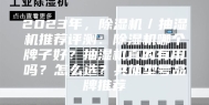 2023年，除湿机／抽湿机推荐评测：除湿机哪个牌子好？抽湿机真的有用吗？怎么选？具体型号品牌推荐