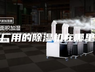 行业新闻工厂用的除湿机在哪里买