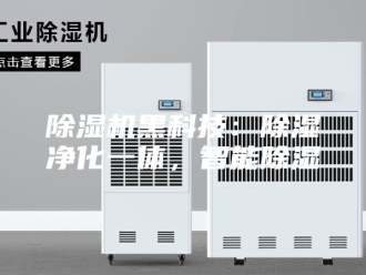 企业新闻除湿机黑科技：除湿净化一体，智能除湿