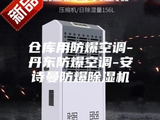 企业新闻仓库用防爆空调-丹东防爆空调-安诗曼防爆除湿机