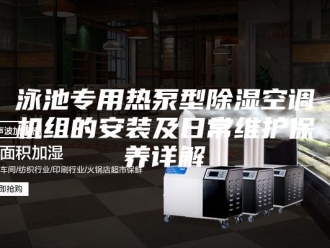 行业新闻泳池专用热泵型除湿空调机组的安装及日常维护保养详解