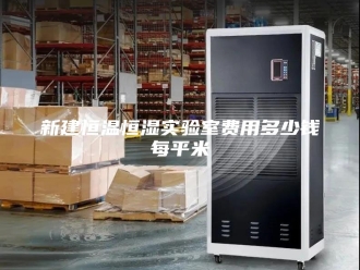 常见问题新建恒温恒湿实验室费用多少钱每平米