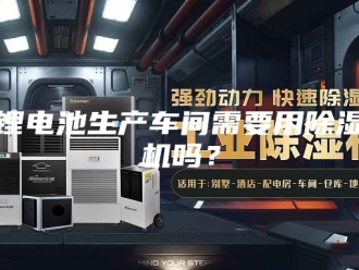 企业新闻锂电池生产车间需要用除湿机吗？