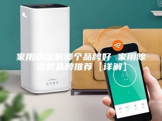 行业新闻家用除湿机哪个品牌好 家用除湿机品牌推荐【详解】