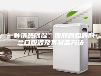 知识百科一种清热除湿、保肝利胆的佩兰口服液及其制备方法