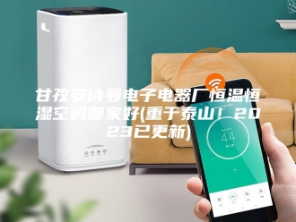 企业新闻甘孜安诗曼电子电器厂恒温恒湿空调哪家好(重于泰山！2023已更新)