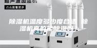 除湿机温度多少度合适 除湿机真的能除湿吗？