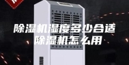 除湿机湿度多少合适 除湿机怎么用