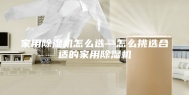 家用除湿机怎么选—怎么挑选合适的家用除湿机