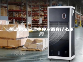 常见问题恒温恒湿空调中央空调有什么不同