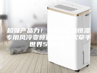 常见问题超强产品力！ASM恒温恒湿专用风冷变频直膨机再次牵手世界500强！