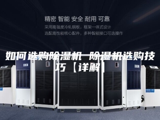 行业新闻如何选购除湿机 除湿机选购技巧【详解】