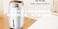 一篇关于地下室阴暗潮湿该如何解决的干货，地下室除湿机。