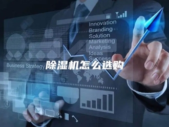企业新闻除湿机怎么选购