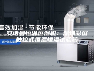 企业新闻安诗曼恒温恒湿机：深圳彩屏触控式恒温恒湿试验箱