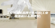 工业除湿机品牌十大排名(工业除湿机什么品牌好)