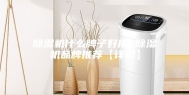 除湿机什么牌子好用 除湿机品牌推荐【详解】