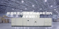 恒温恒湿试验箱采用哪种散热方式更加好？