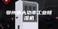 鄂州市大功率工业除湿机