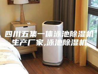 行业新闻四川五集一体泳池除湿机生产厂家,泳池除湿机
