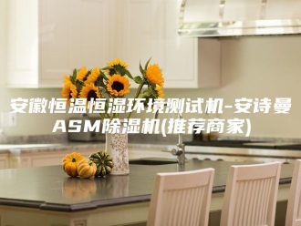 企业新闻安徽恒温恒湿环境测试机-安诗曼ASM除湿机(推荐商家)