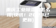 重庆工业除湿机怎么用(快讯！2023已更新)