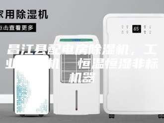 企业新闻昌江县配电房除湿机，工业抽湿机  恒温恒湿非标机器